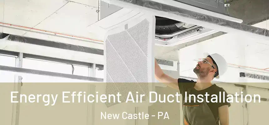  Energy Efficient Air Duct Installation New Castle - PA