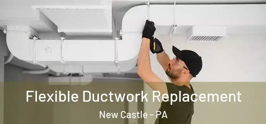 Flexible Ductwork Replacement New Castle - PA